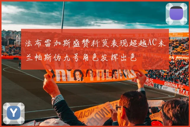 法布雷加斯盛赞科莫表现超越AC米兰帕斯伪九号角色发挥出色
