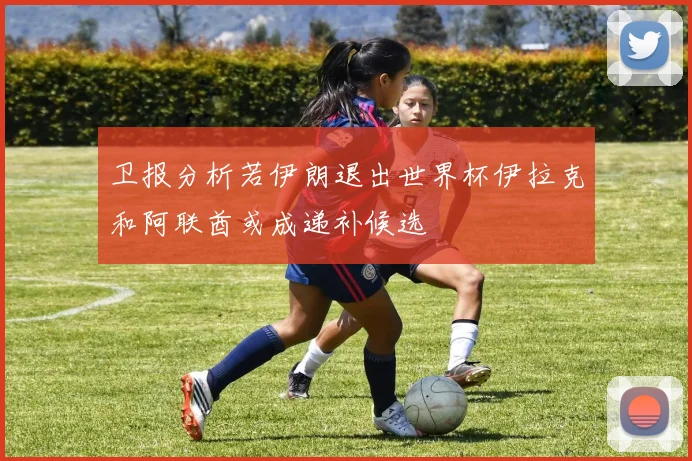 卫报分析若伊朗退出世界杯伊拉克和阿联酋或成递补候选