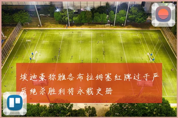 埃迪豪称雅各布拉姆塞红牌过于严厉绝杀胜利将永载史册