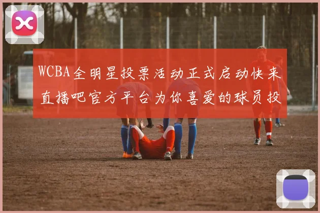 WCBA全明星投票活动正式启动快来直播吧官方平台为你喜爱的球员投票吧