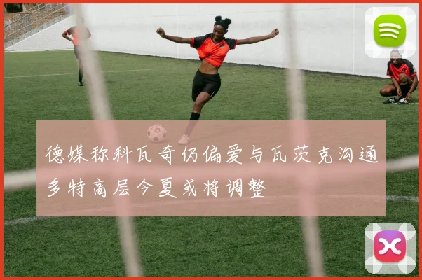 德媒称科瓦奇仍偏爱与瓦茨克沟通多特高层今夏或将调整