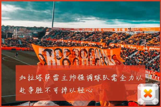 加拉塔萨雷主帅强调球队需全力以赴争胜不可掉以轻心