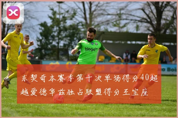 东契奇本赛季第十次单场得分40超越爱德华兹独占联盟得分王宝座