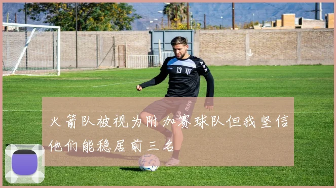 火箭队被视为附加赛球队但我坚信他们能稳居前三名
