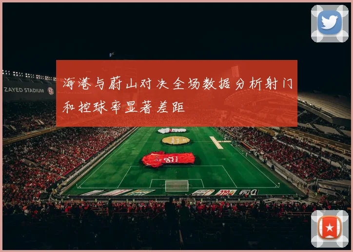 海港与蔚山对决全场数据分析射门和控球率显著差距