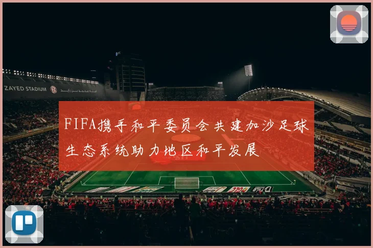 FIFA携手和平委员会共建加沙足球生态系统助力地区和平发展