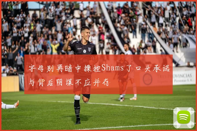 字母别再暗中操控Shams了口头承诺与背后阴谋不应并存