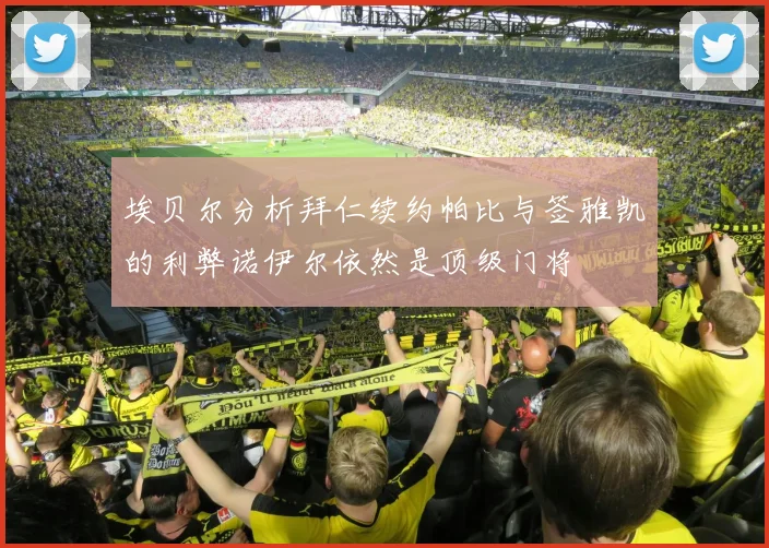 埃贝尔分析拜仁续约帕比与签雅凯的利弊诺伊尔依然是顶级门将